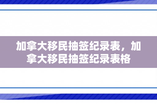 加拿大移民抽签纪录表，加拿大移民抽签纪录表格