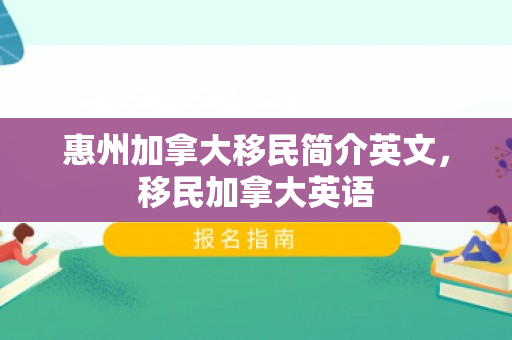 惠州加拿大移民简介英文，移民加拿大英语
