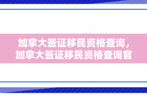 加拿大签证移民资格查询，加拿大签证移民资格查询官网