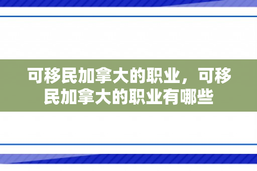 可移民加拿大的职业，可移民加拿大的职业有哪些