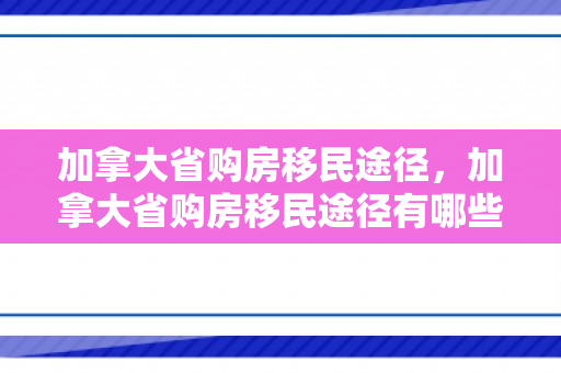 加拿大省购房移民途径，加拿大省购房移民途径有哪些