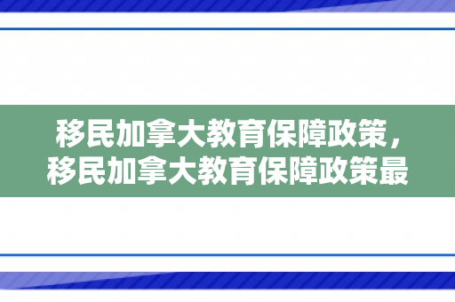 移民加拿大教育保障政策，移民加拿大教育保障政策最新