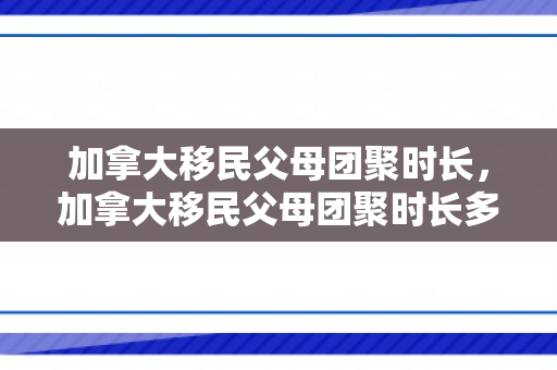 加拿大移民父母团聚时长，加拿大移民父母团聚时长多少