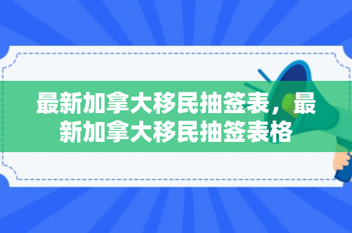 最新加拿大移民抽签表，最新加拿大移民抽签表格