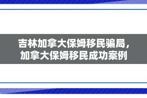 吉林加拿大保姆移民骗局，加拿大保姆移民成功案例