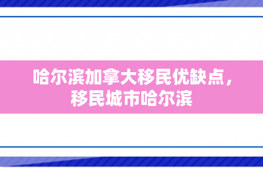 哈尔滨加拿大移民优缺点，移民城市哈尔滨