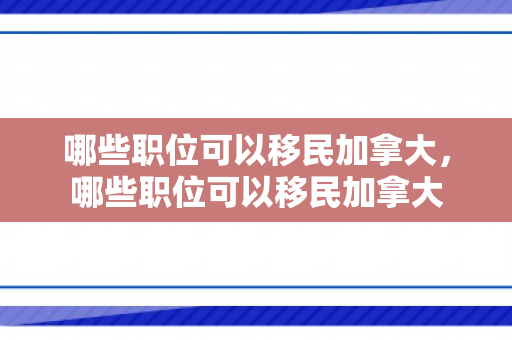 哪些职位可以移民加拿大，哪些职位可以移民加拿大