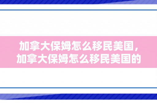 加拿大保姆怎么移民美国，加拿大保姆怎么移民美国的
