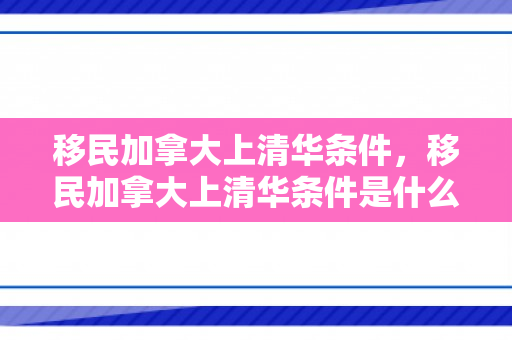 移民加拿大上清华条件，移民加拿大上清华条件是什么