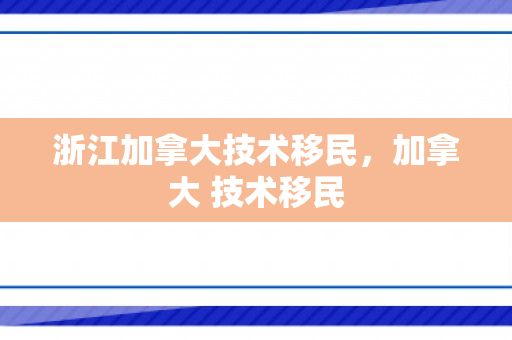 浙江加拿大技术移民，加拿大 技术移民