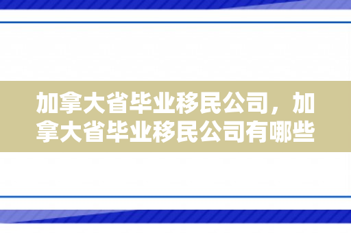 加拿大省毕业移民公司，加拿大省毕业移民公司有哪些