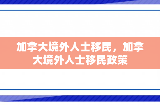 加拿大境外人士移民，加拿大境外人士移民政策