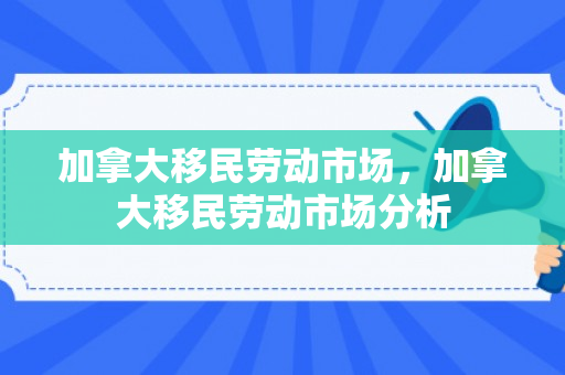 加拿大移民劳动市场，加拿大移民劳动市场分析