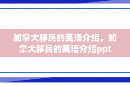 加拿大移民的英语介绍，加拿大移民的英语介绍ppt