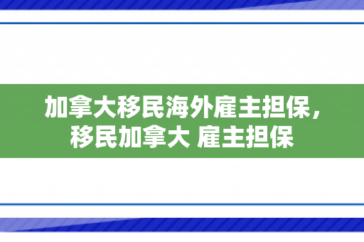 加拿大移民海外雇主担保，移民加拿大 雇主担保