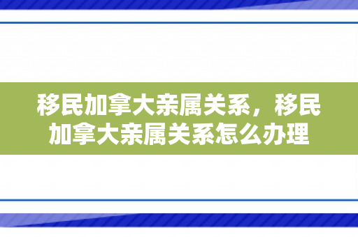 移民加拿大亲属关系，移民加拿大亲属关系怎么办理