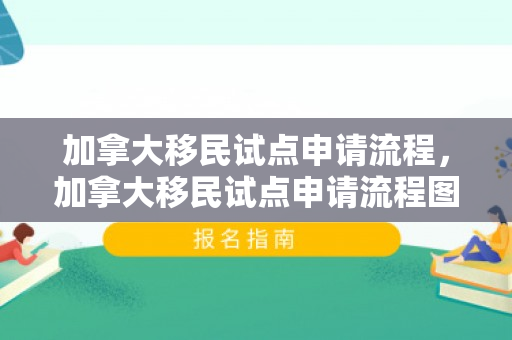 加拿大移民试点申请流程，加拿大移民试点申请流程图