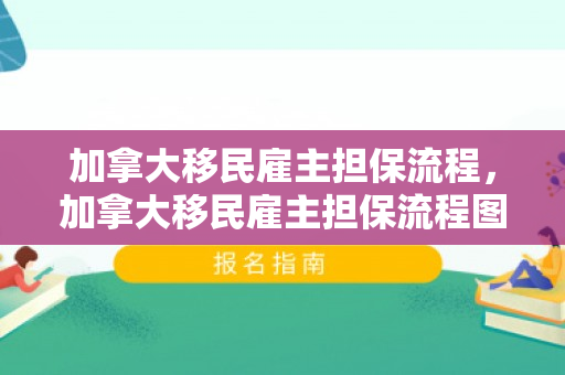 加拿大移民雇主担保流程，加拿大移民雇主担保流程图