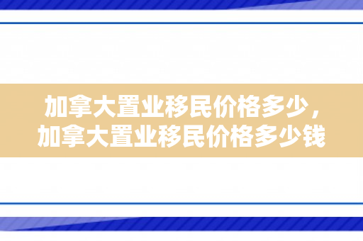 加拿大置业移民价格多少，加拿大置业移民价格多少钱