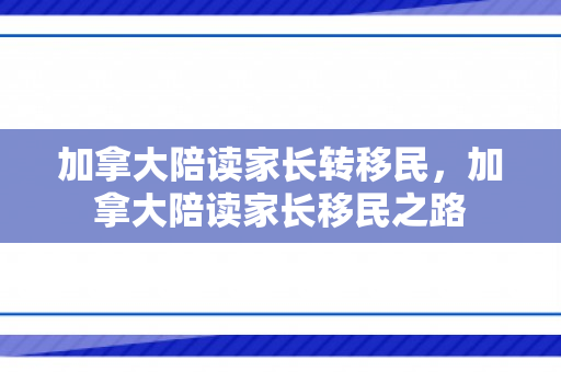 加拿大陪读家长转移民，加拿大陪读家长移民之路
