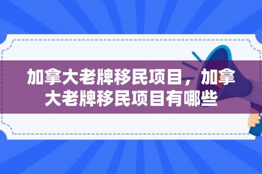 加拿大老牌移民项目，加拿大老牌移民项目有哪些