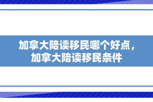 加拿大陪读移民哪个好点，加拿大陪读移民条件