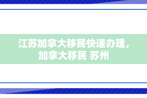 江苏加拿大移民快速办理，加拿大移民 苏州