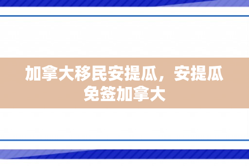 加拿大移民安提瓜，安提瓜免签加拿大