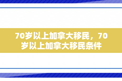 70岁以上加拿大移民，70岁以上加拿大移民条件