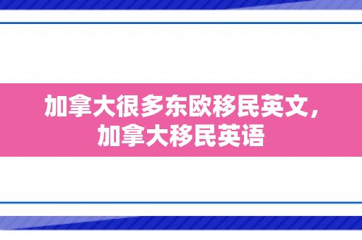 加拿大很多东欧移民英文，加拿大移民英语