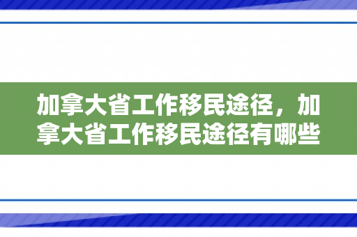 加拿大省工作移民途径，加拿大省工作移民途径有哪些