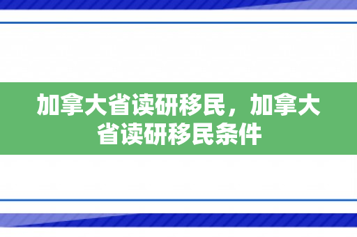 加拿大省读研移民，加拿大省读研移民条件