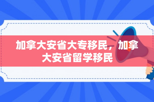 加拿大安省大专移民，加拿大安省留学移民