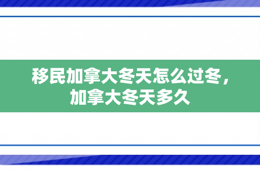 移民加拿大冬天怎么过冬，加拿大冬天多久