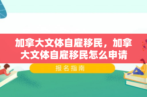 加拿大文体自雇移民，加拿大文体自雇移民怎么申请