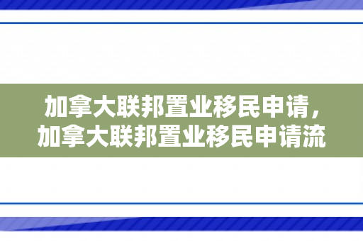 加拿大联邦置业移民申请，加拿大联邦置业移民申请流程
