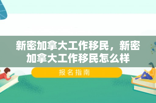 新密加拿大工作移民，新密加拿大工作移民怎么样