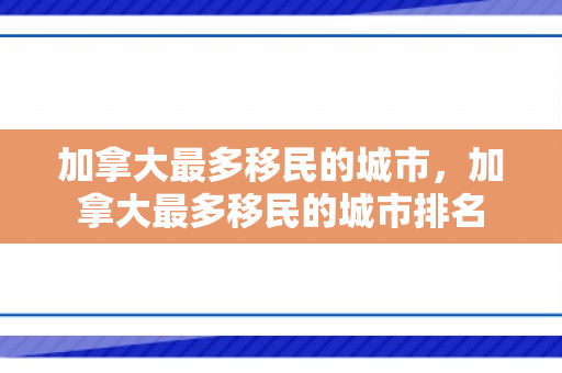 加拿大最多移民的城市，加拿大最多移民的城市排名
