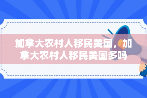 加拿大农村人移民美国，加拿大农村人移民美国多吗