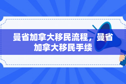 曼省加拿大移民流程，曼省加拿大移民手续