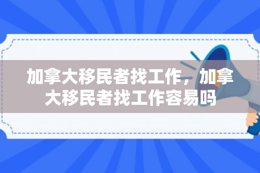 加拿大移民者找工作，加拿大移民者找工作容易吗