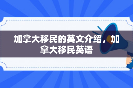 加拿大移民的英文介绍，加拿大移民英语