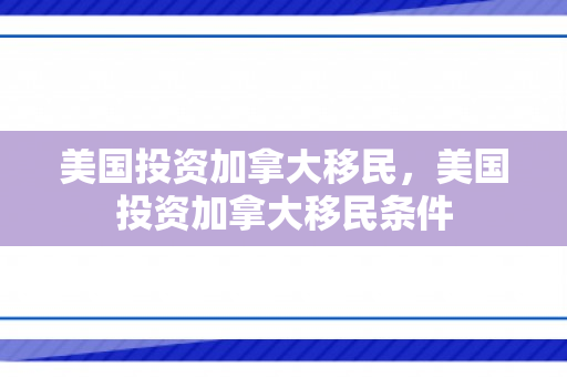美国投资加拿大移民，美国投资加拿大移民条件