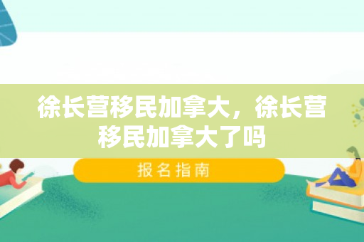 徐长营移民加拿大，徐长营移民加拿大了吗