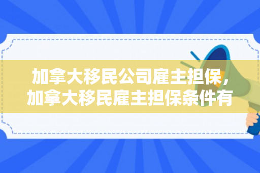 加拿大移民公司雇主担保，加拿大移民雇主担保条件有哪些