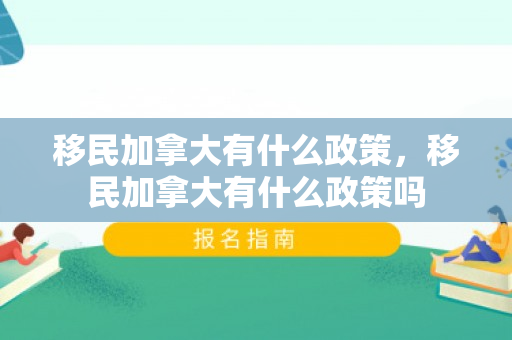 移民加拿大有什么政策，移民加拿大有什么政策吗
