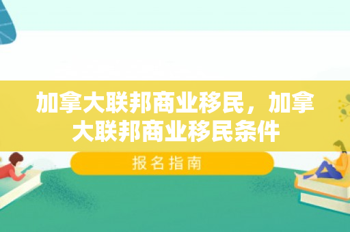 加拿大联邦商业移民，加拿大联邦商业移民条件
