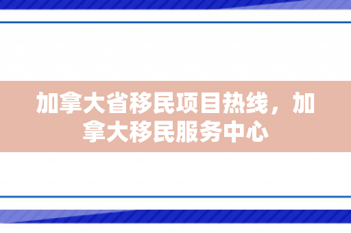 加拿大省移民项目热线，加拿大移民服务中心