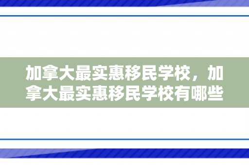 加拿大最实惠移民学校，加拿大最实惠移民学校有哪些