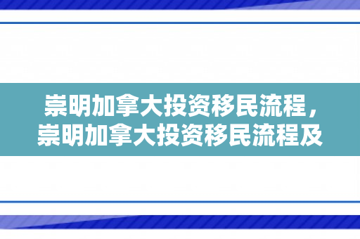 崇明加拿大投资移民流程，崇明加拿大投资移民流程及费用